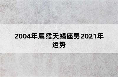 2004年属猴天蝎座男2021年运势