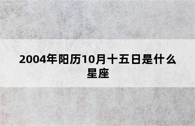 2004年阳历10月十五日是什么星座