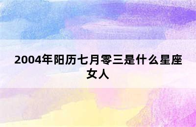 2004年阳历七月零三是什么星座女人