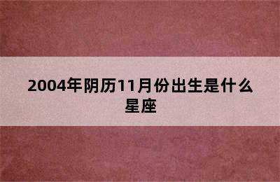 2004年阴历11月份出生是什么星座