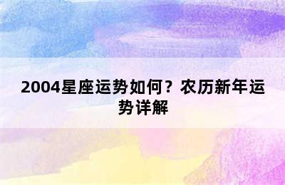 2004星座运势如何？农历新年运势详解