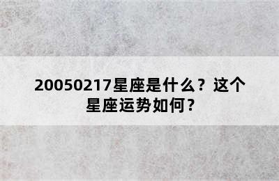 20050217星座是什么？这个星座运势如何？