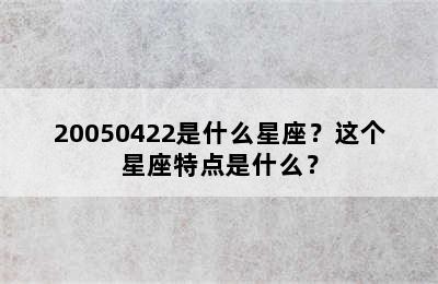 20050422是什么星座？这个星座特点是什么？