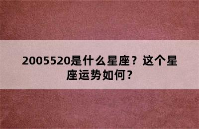 2005520是什么星座？这个星座运势如何？