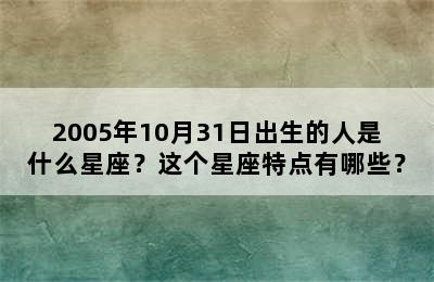 2005年10月31日出生的人是什么星座？这个星座特点有哪些？