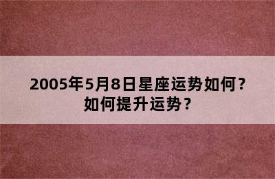 2005年5月8日星座运势如何？如何提升运势？