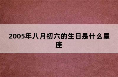 2005年八月初六的生日是什么星座