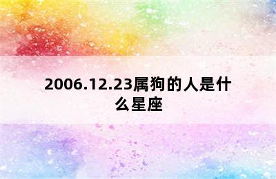 2006.12.23属狗的人是什么星座