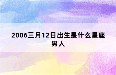 2006三月12日出生是什么星座男人