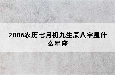 2006农历七月初九生辰八字是什么星座