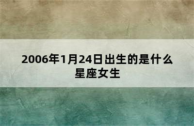 2006年1月24日出生的是什么星座女生