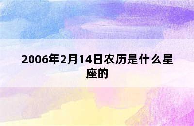 2006年2月14日农历是什么星座的