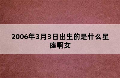 2006年3月3日出生的是什么星座啊女