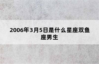 2006年3月5日是什么星座双鱼座男生