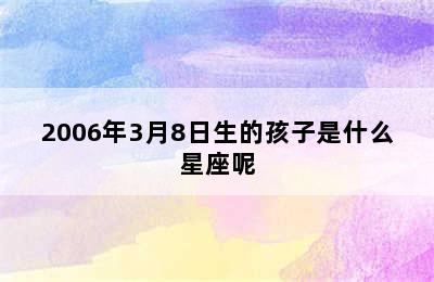 2006年3月8日生的孩子是什么星座呢