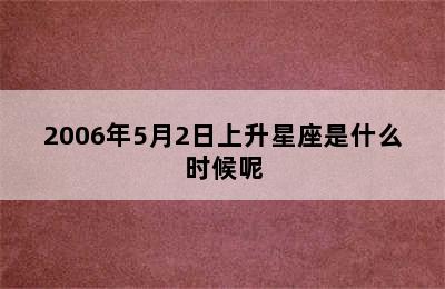 2006年5月2日上升星座是什么时候呢