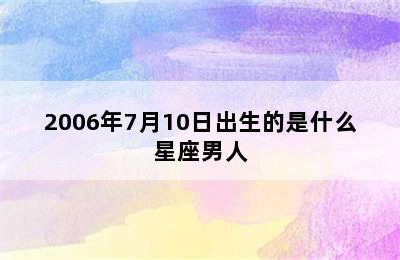 2006年7月10日出生的是什么星座男人