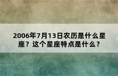 2006年7月13日农历是什么星座？这个星座特点是什么？