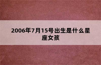 2006年7月15号出生是什么星座女孩