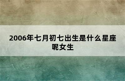 2006年七月初七出生是什么星座呢女生