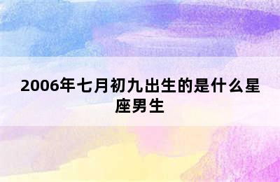 2006年七月初九出生的是什么星座男生