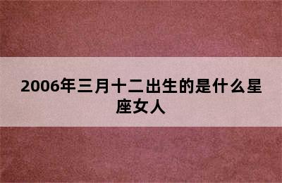 2006年三月十二出生的是什么星座女人