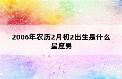 2006年农历2月初2出生是什么星座男