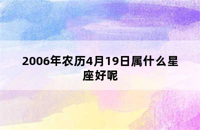 2006年农历4月19日属什么星座好呢