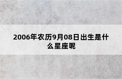 2006年农历9月08日出生是什么星座呢