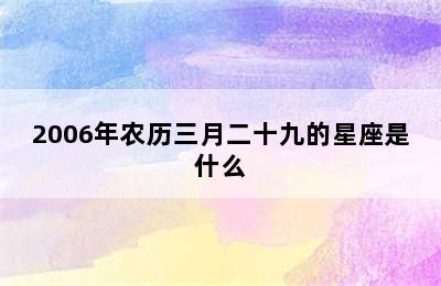 2006年农历三月二十九的星座是什么