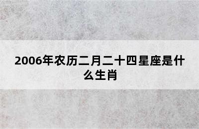 2006年农历二月二十四星座是什么生肖