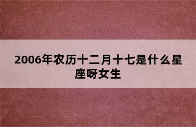 2006年农历十二月十七是什么星座呀女生