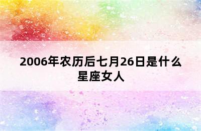 2006年农历后七月26日是什么星座女人