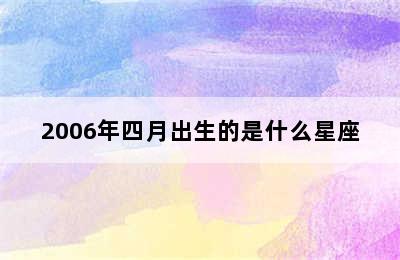 2006年四月出生的是什么星座