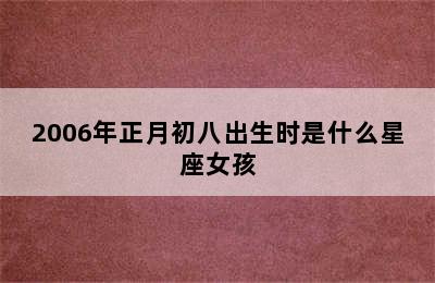 2006年正月初八出生时是什么星座女孩