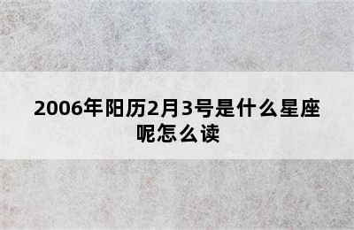 2006年阳历2月3号是什么星座呢怎么读