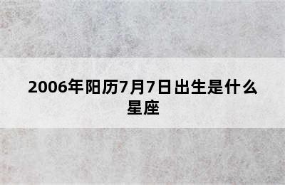 2006年阳历7月7日出生是什么星座