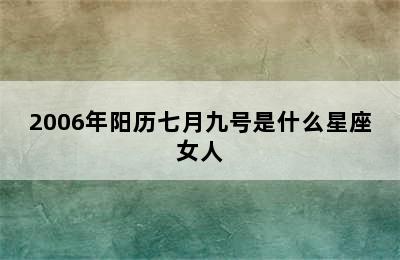 2006年阳历七月九号是什么星座女人