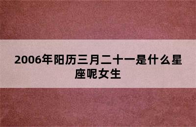 2006年阳历三月二十一是什么星座呢女生