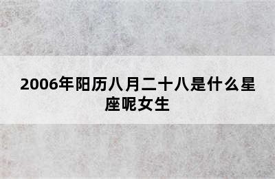 2006年阳历八月二十八是什么星座呢女生