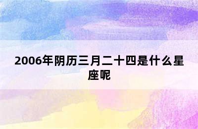 2006年阴历三月二十四是什么星座呢