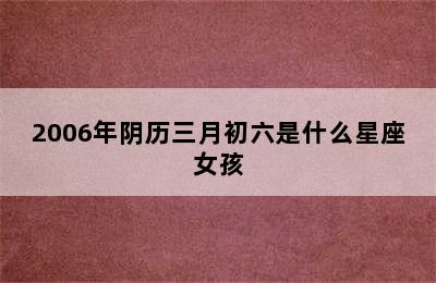 2006年阴历三月初六是什么星座女孩