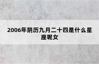 2006年阴历九月二十四是什么星座呢女