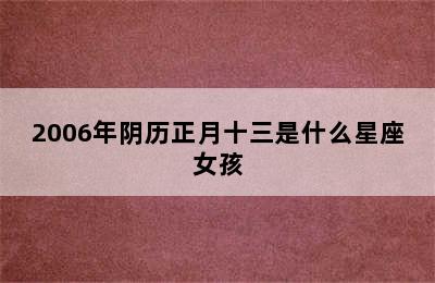 2006年阴历正月十三是什么星座女孩