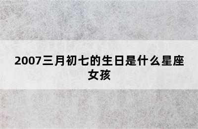 2007三月初七的生日是什么星座女孩