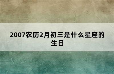 2007农历2月初三是什么星座的生日