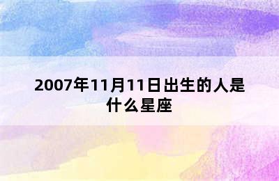 2007年11月11日出生的人是什么星座