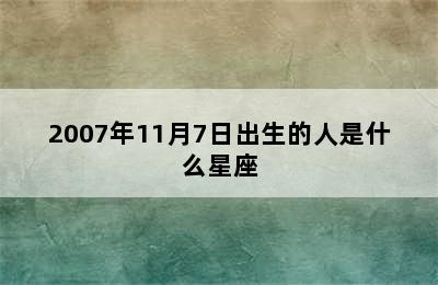 2007年11月7日出生的人是什么星座