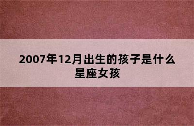 2007年12月出生的孩子是什么星座女孩