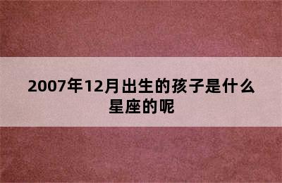 2007年12月出生的孩子是什么星座的呢